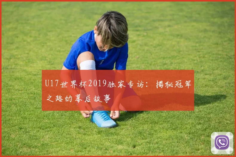 U17世界杯2019独家专访：揭秘冠军之路的幕后故事