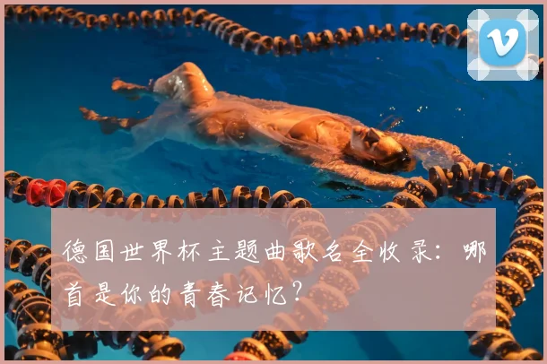 德国世界杯主题曲歌名全收录：哪首是你的青春记忆？