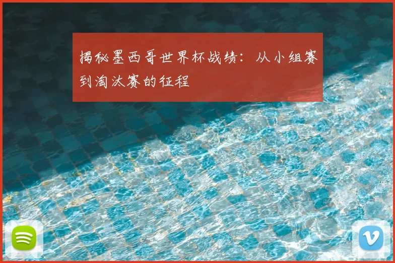 揭秘墨西哥世界杯战绩：从小组赛到淘汰赛的征程