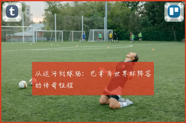 从运河到球场：巴拿马世界杯阵容的传奇征程