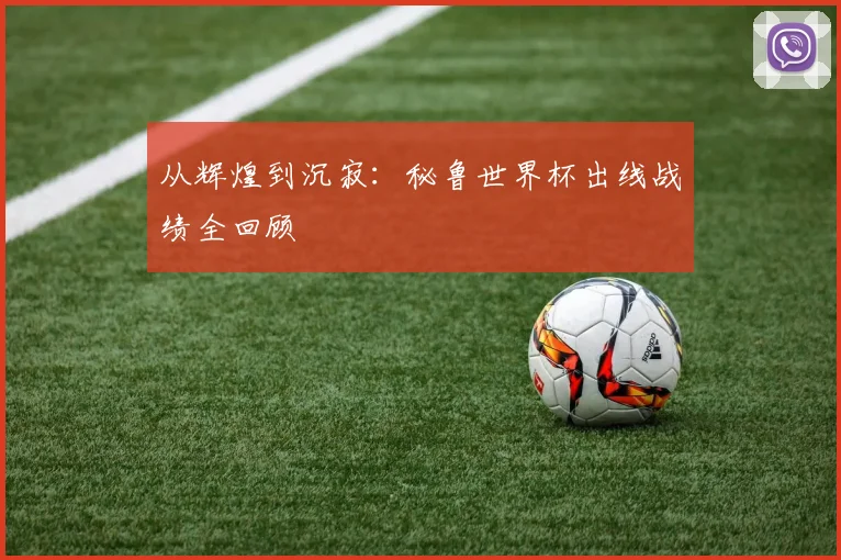 从辉煌到沉寂：秘鲁世界杯出线战绩全回顾