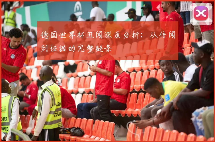德国世界杯丑闻深度分析：从传闻到证据的完整链条