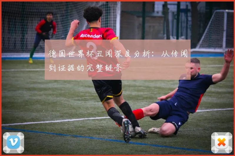 德国世界杯丑闻深度分析：从传闻到证据的完整链条