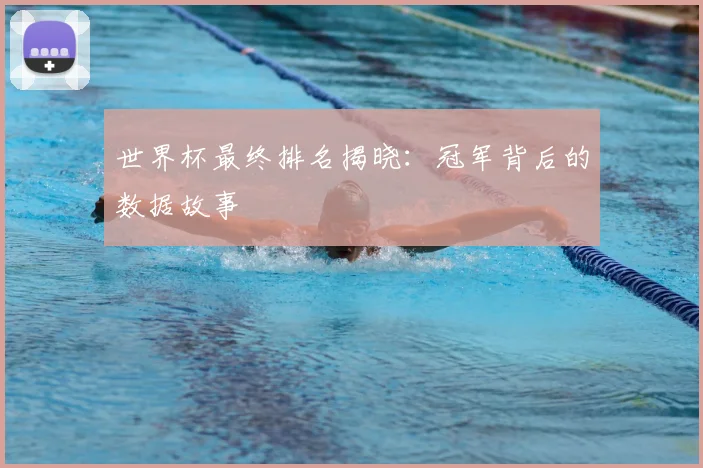 世界杯最终排名揭晓：冠军背后的数据故事