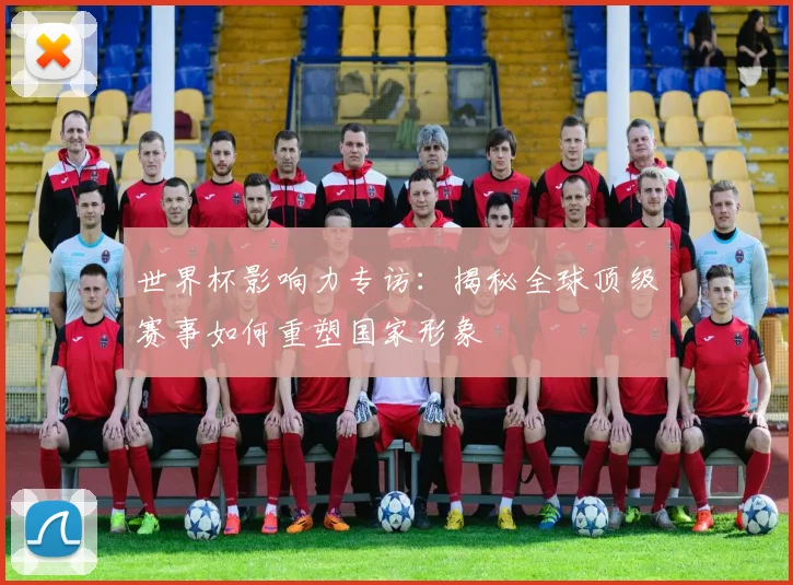 世界杯影响力专访：揭秘全球顶级赛事如何重塑国家形象