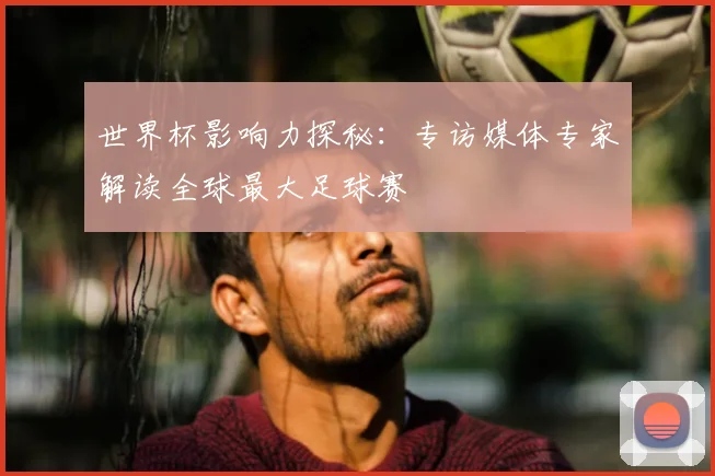 世界杯影响力探秘：专访媒体专家解读全球最大足球赛