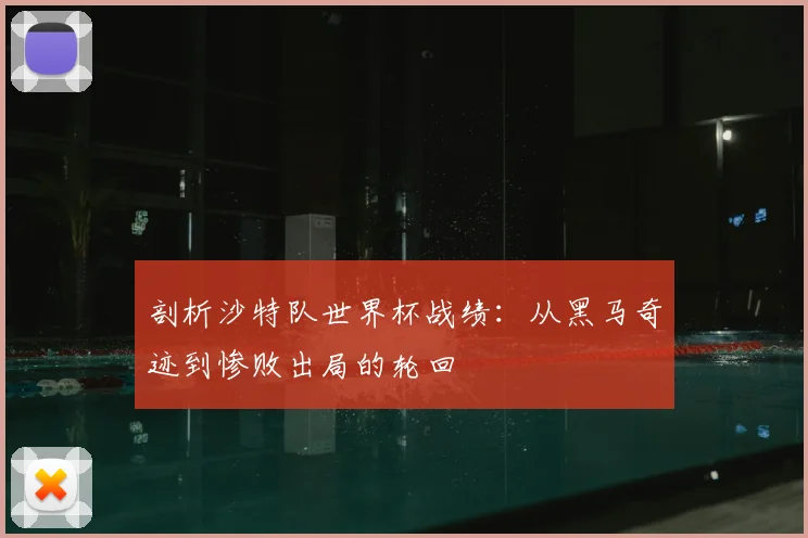 剖析沙特队世界杯战绩：从黑马奇迹到惨败出局的轮回