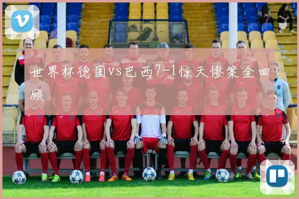 世界杯德国vs巴西7-1惊天惨案全回顾
