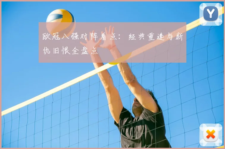 欧冠八强对阵看点：经典重逢与新仇旧恨全盘点