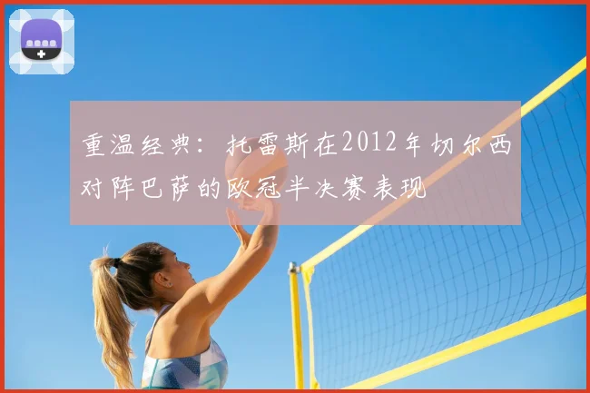 重温经典：托雷斯在2012年切尔西对阵巴萨的欧冠半决赛表现