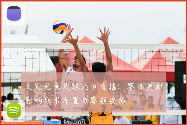 皇冠电竞足球比分直播：赛况更新影响战术布置与赛程安排