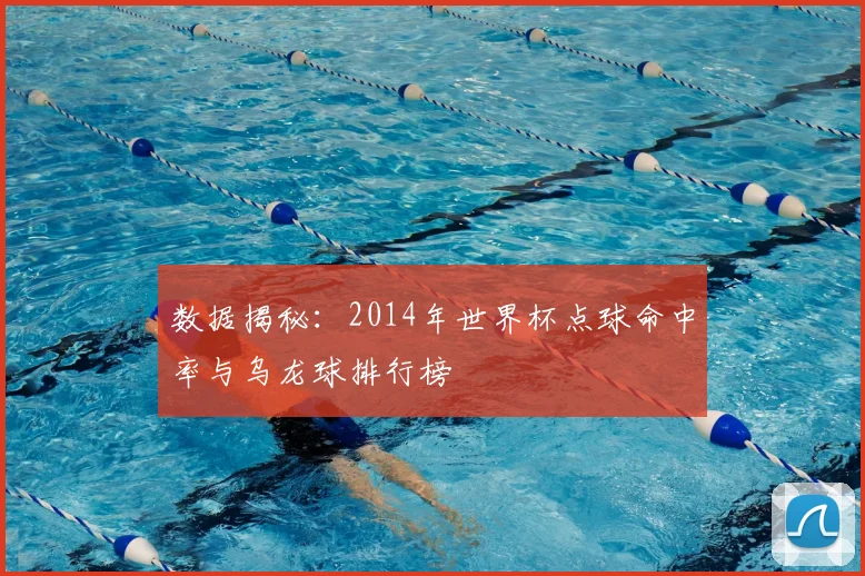 数据揭秘：2014年世界杯点球命中率与乌龙球排行榜