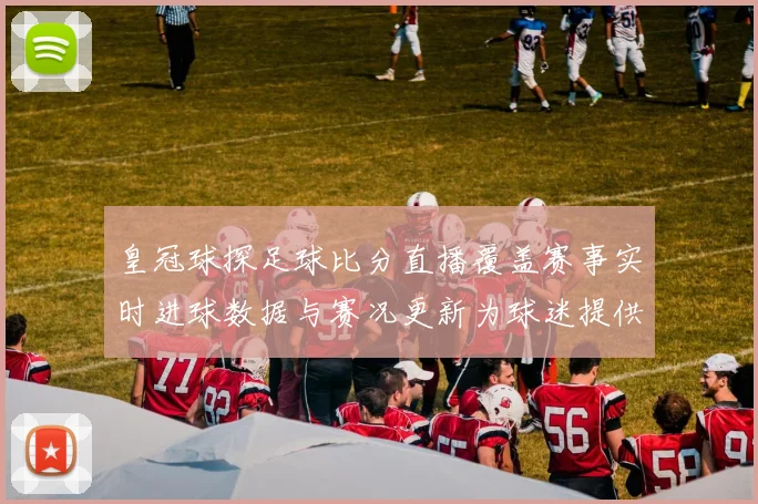皇冠球探足球比分直播覆盖赛事实时进球数据与赛况更新为球迷提供查询依据